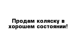 Продам коляску в хорошем состоянии!